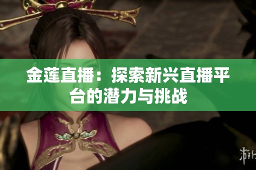 金莲直播：探索新兴直播平台的潜力与挑战