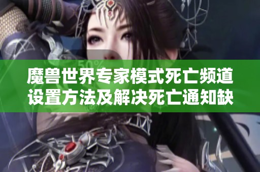 魔兽世界专家模式死亡频道设置方法及解决死亡通知缺失问题指南