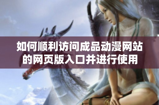 如何顺利访问成品动漫网站的网页版入口并进行使用