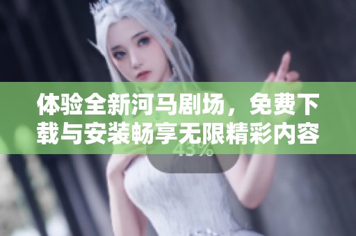 体验全新河马剧场，免费下载与安装畅享无限精彩内容