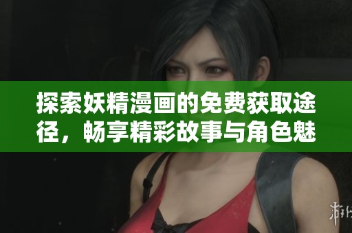 探索妖精漫画的免费获取途径，畅享精彩故事与角色魅力
