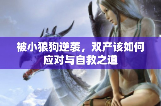 被小狼狗逆袭，双产该如何应对与自救之道