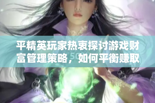 平精英玩家热衷探讨游戏财富管理策略，如何平衡赚取与消费关系