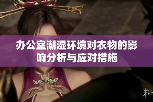 办公室潮湿环境对衣物的影响分析与应对措施