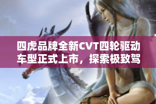 四虎品牌全新CVT四轮驱动车型正式上市，探索极致驾驶体验