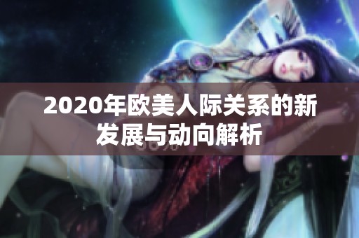 2020年欧美人际关系的新发展与动向解析