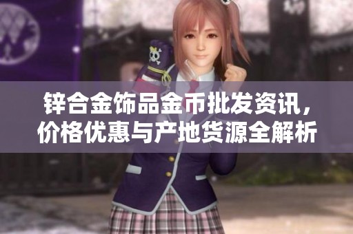 锌合金饰品金币批发资讯，价格优惠与产地货源全解析，助您轻松选购