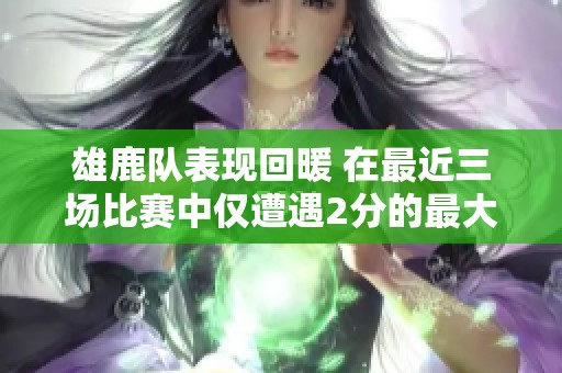 雄鹿队表现回暖 在最近三场比赛中仅遭遇2分的最大落后挑战