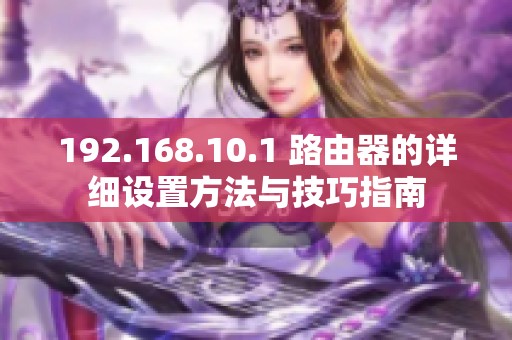 192.168.10.1 路由器的详细设置方法与技巧指南