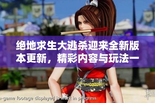 绝地求生大逃杀迎来全新版本更新，精彩内容与玩法一网打尽！
