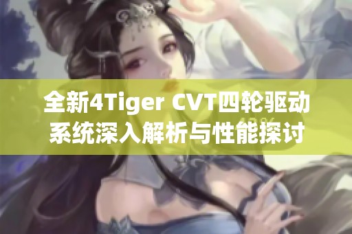 全新4Tiger CVT四轮驱动系统深入解析与性能探讨