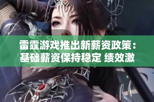 雷霆游戏推出新薪资政策：基础薪资保持稳定 绩效激励显著增加分析