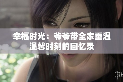 幸福时光：爷爷带全家重温温馨时刻的回忆录