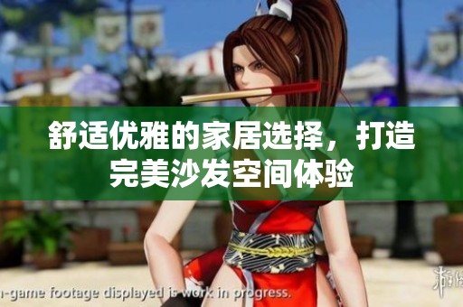 舒适优雅的家居选择，打造完美沙发空间体验