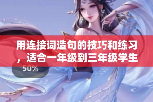 用连接词造句的技巧和练习，适合一年级到三年级学生简单易懂的方法分享