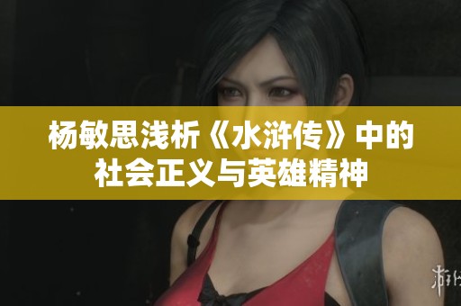 杨敏思浅析《水浒传》中的社会正义与英雄精神