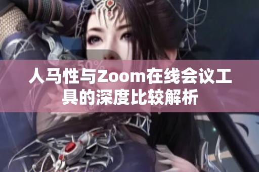 人马性与Zoom在线会议工具的深度比较解析