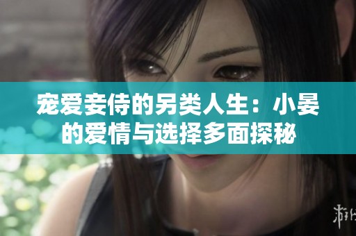 宠爱妾侍的另类人生：小晏的爱情与选择多面探秘