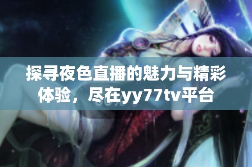 探寻夜色直播的魅力与精彩体验，尽在yy77tv平台