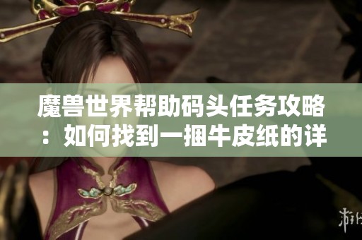 魔兽世界帮助码头任务攻略：如何找到一捆牛皮纸的详细指南