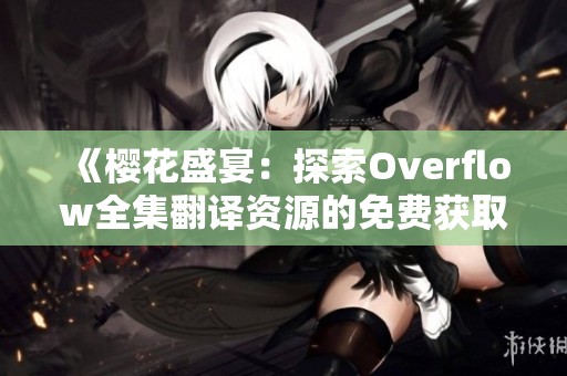 《樱花盛宴：探索Overflow全集翻译资源的免费获取方法》