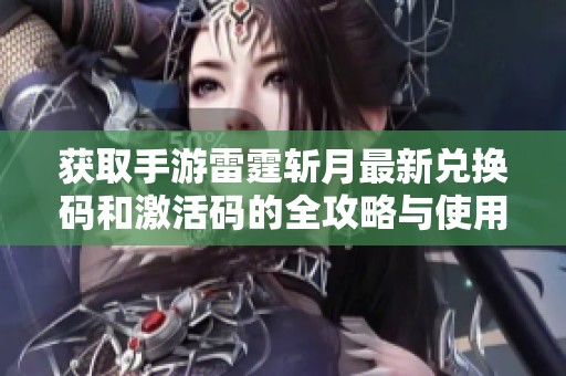 获取手游雷霆斩月最新兑换码和激活码的全攻略与使用方法分享