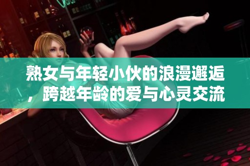 熟女与年轻小伙的浪漫邂逅，跨越年龄的爱与心灵交流