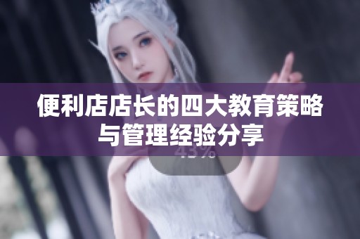 便利店店长的四大教育策略与管理经验分享