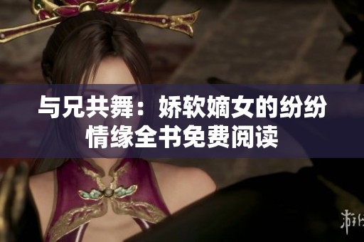 与兄共舞：娇软嫡女的纷纷情缘全书免费阅读