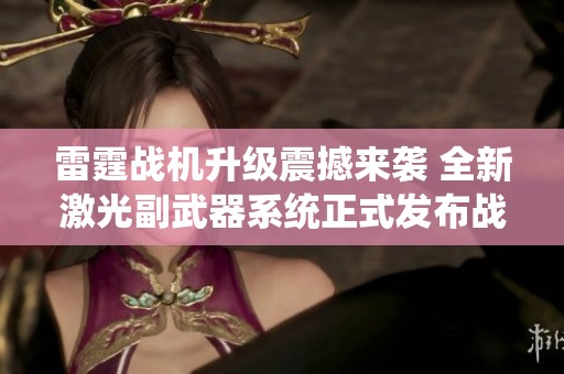 雷霆战机升级震撼来袭 全新激光副武器系统正式发布战力大幅提升