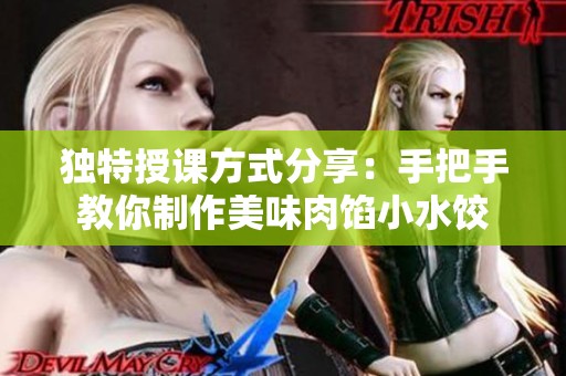 独特授课方式分享：手把手教你制作美味肉馅小水饺