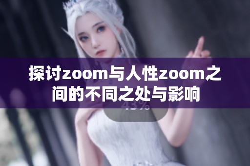 探讨zoom与人性zoom之间的不同之处与影响