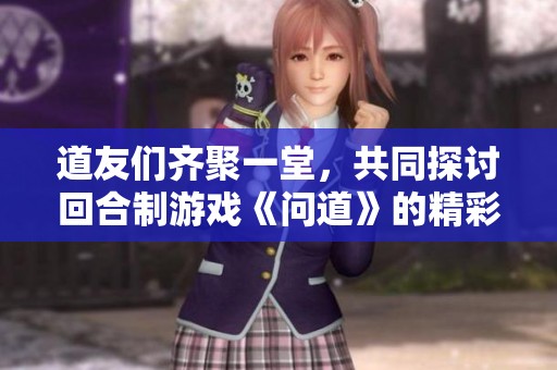道友们齐聚一堂，共同探讨回合制游戏《问道》的精彩与乐趣尽在其中