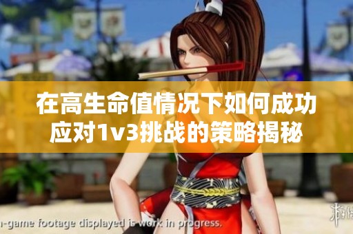 在高生命值情况下如何成功应对1v3挑战的策略揭秘