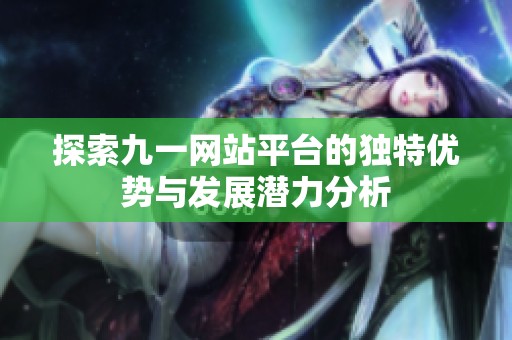 探索九一网站平台的独特优势与发展潜力分析