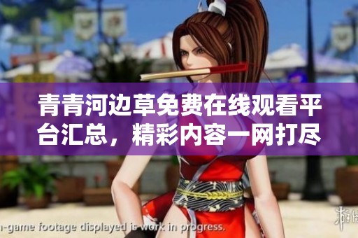 青青河边草免费在线观看平台汇总，精彩内容一网打尽