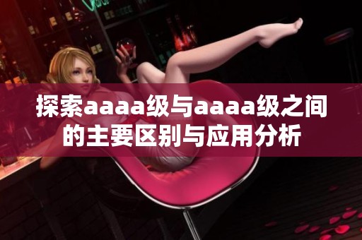 探索aaaa级与aaaa级之间的主要区别与应用分析