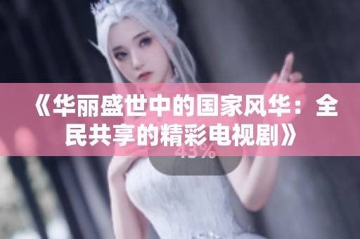 《华丽盛世中的国家风华：全民共享的精彩电视剧》