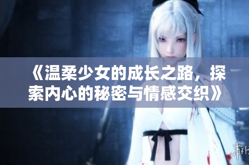 《温柔少女的成长之路，探索内心的秘密与情感交织》