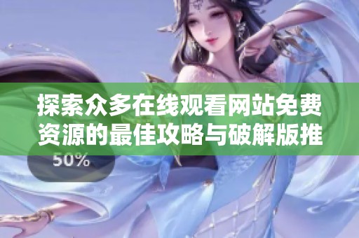 探索众多在线观看网站免费资源的最佳攻略与破解版推荐方法