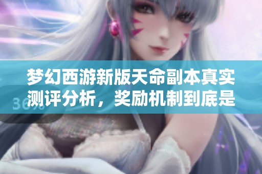 梦幻西游新版天命副本真实测评分析，奖励机制到底是增强还是削弱玩家体验