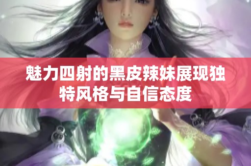 魅力四射的黑皮辣妹展现独特风格与自信态度