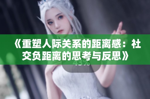 《重塑人际关系的距离感：社交负距离的思考与反思》