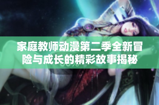 家庭教师动漫第二季全新冒险与成长的精彩故事揭秘