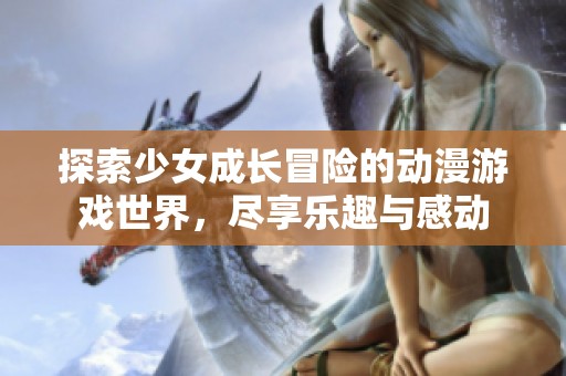 探索少女成长冒险的动漫游戏世界，尽享乐趣与感动