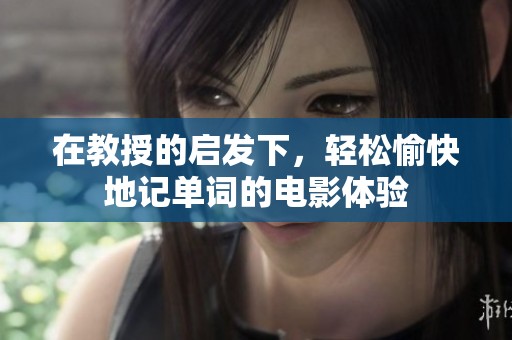 在教授的启发下，轻松愉快地记单词的电影体验
