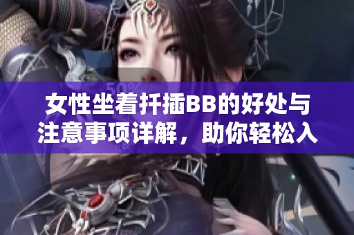 女性坐着扦插BB的好处与注意事项详解，助你轻松入门