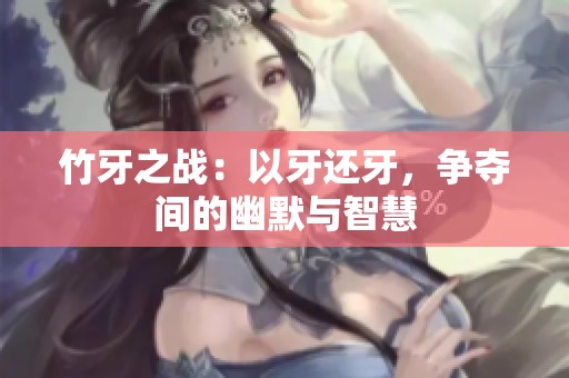 竹牙之战：以牙还牙，争夺间的幽默与智慧