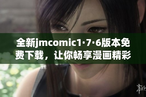 全新jmcomic1·7·6版本免费下载，让你畅享漫画精彩世界！