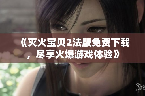 《灭火宝贝2法版免费下载，尽享火爆游戏体验》